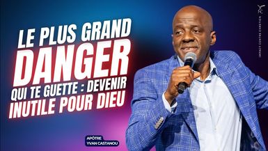 LE PLUS GRAND DANGER QUI TE GUETTE ; DEVENIR INUTILE POUR DIEU - Apôtre Yvan CASTANOU